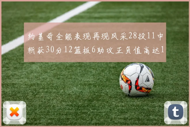约基奇全能表现再现风采28投11中斩获30分12篮板6助攻正负值高达13