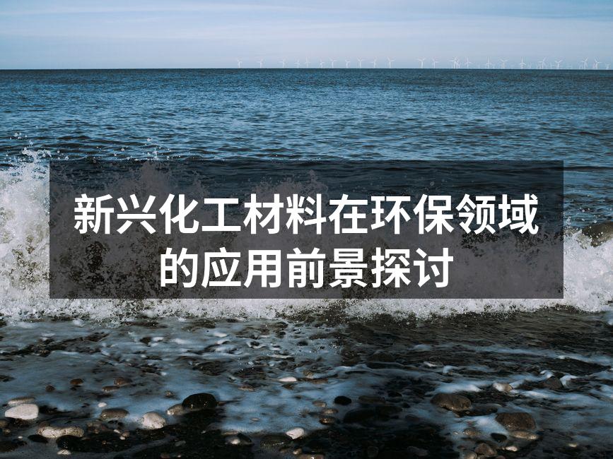 新兴化工材料在环保领域的应用前景探讨
