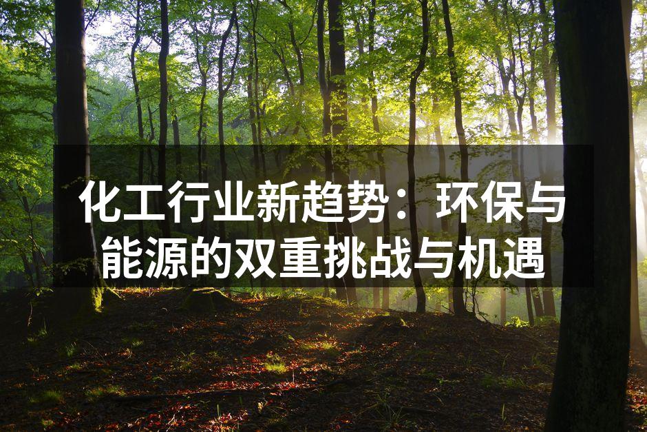化工行业新趋势：环保与能源的双重挑战与机遇