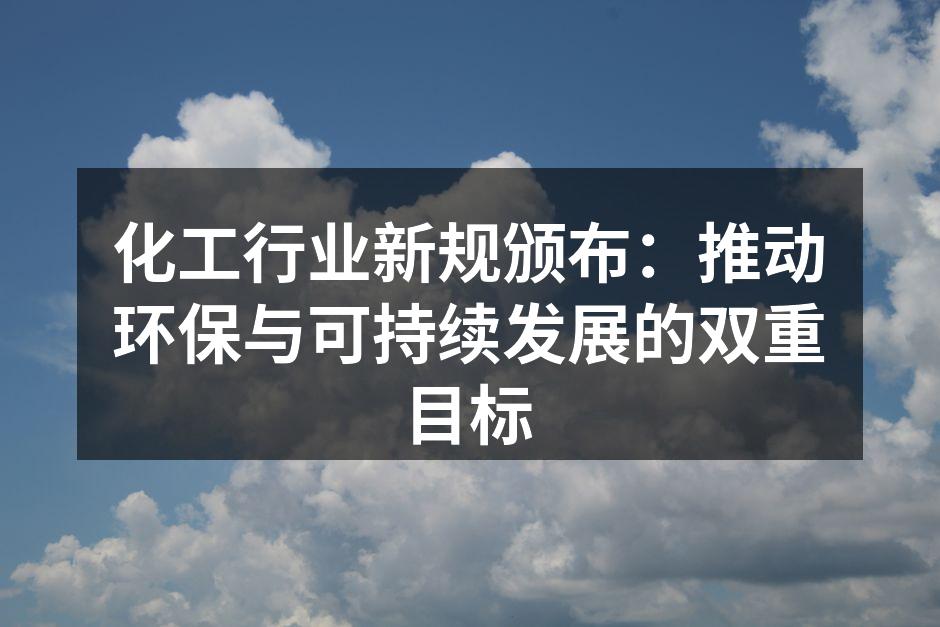 化工行业新规颁布：推动环保与可持续发展的双重目标